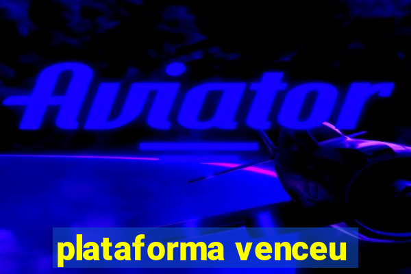 plataforma venceu